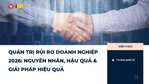 Quản trị rủi ro doanh nghiệp 2026: Nguyên nhân, hậu quả & giải pháp hiệu quả