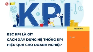 BSC KPI Là Gì? Cách Xây Dựng Hệ Thống KPI Hiệu Quả Cho Doanh Nghiệp