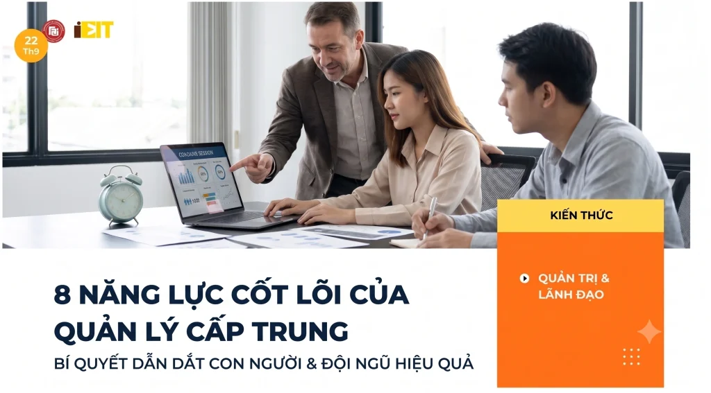 QUẢN LÝ CẤP TRUNG CẦN NHỮNG NĂNG LỰC GÌ ĐỂ DẪN DẮT ĐỘI NGŨ HIỆU QUẢ?