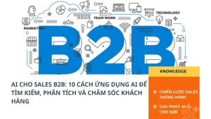 AI CHO SALES B2B: 10 CÁCH ỨNG DỤNG AI ĐỂ TÌM KIẾM, PHÂN TÍCH VÀ CHĂM SÓC KHÁCH HÀNG